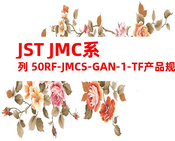 JST JMC系列 50RF-JMCS-GAN-1-TF产品规格书